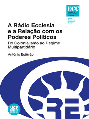 cover image of A Rádio Ecclesia e a Relação com os Poderes Políticos. Do Colonialismo ao Regime Multipartidário